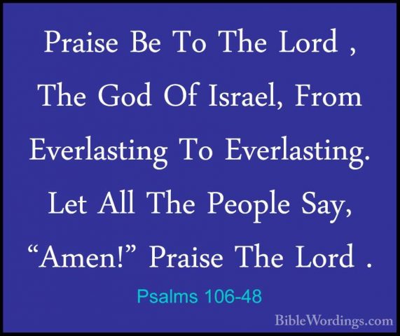Psalms 106-48 - Praise Be To The Lord , The God Of Israel, From EPraise Be To The Lord , The God Of Israel, From Everlasting To Everlasting. Let All The People Say, "Amen!" Praise The Lord .
