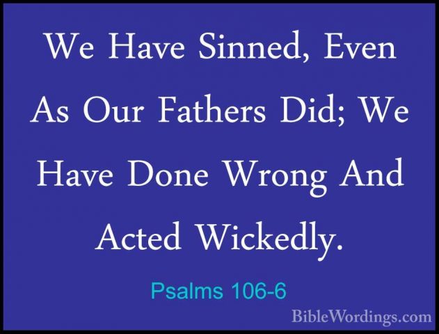 Psalms 106-6 - We Have Sinned, Even As Our Fathers Did; We Have DWe Have Sinned, Even As Our Fathers Did; We Have Done Wrong And Acted Wickedly. 