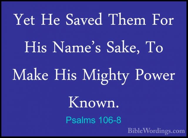 Psalms 106-8 - Yet He Saved Them For His Name's Sake, To Make HisYet He Saved Them For His Name's Sake, To Make His Mighty Power Known. 