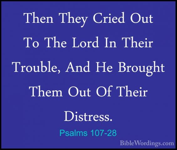 Psalms 107-28 - Then They Cried Out To The Lord In Their Trouble,Then They Cried Out To The Lord In Their Trouble, And He Brought Them Out Of Their Distress. 