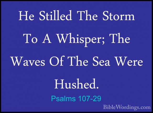 Psalms 107-29 - He Stilled The Storm To A Whisper; The Waves Of THe Stilled The Storm To A Whisper; The Waves Of The Sea Were Hushed. 