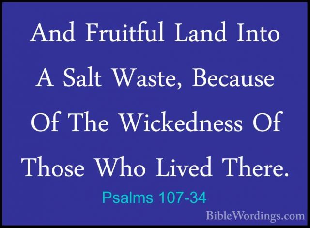 Psalms 107-34 - And Fruitful Land Into A Salt Waste, Because Of TAnd Fruitful Land Into A Salt Waste, Because Of The Wickedness Of Those Who Lived There. 
