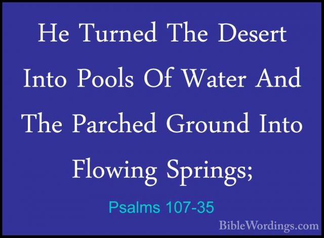 Psalms 107-35 - He Turned The Desert Into Pools Of Water And TheHe Turned The Desert Into Pools Of Water And The Parched Ground Into Flowing Springs; 