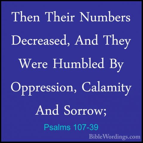 Psalms 107-39 - Then Their Numbers Decreased, And They Were HumblThen Their Numbers Decreased, And They Were Humbled By Oppression, Calamity And Sorrow; 