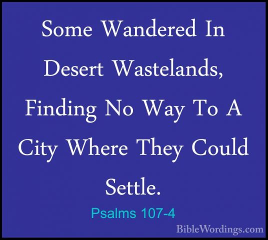 Psalms 107-4 - Some Wandered In Desert Wastelands, Finding No WaySome Wandered In Desert Wastelands, Finding No Way To A City Where They Could Settle. 