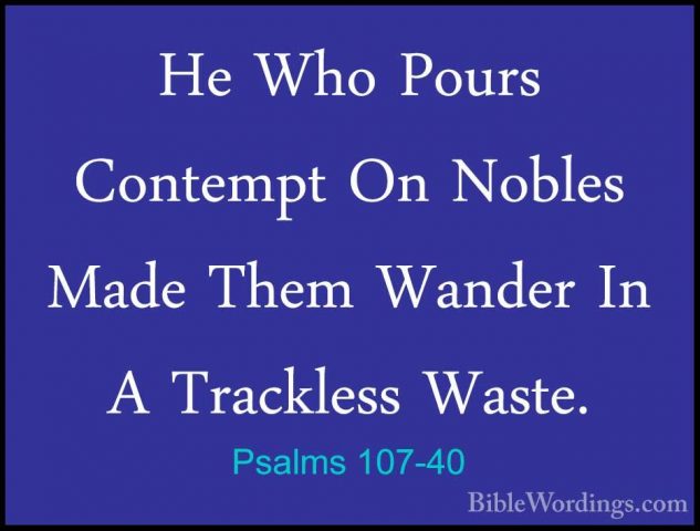 Psalms 107-40 - He Who Pours Contempt On Nobles Made Them WanderHe Who Pours Contempt On Nobles Made Them Wander In A Trackless Waste. 