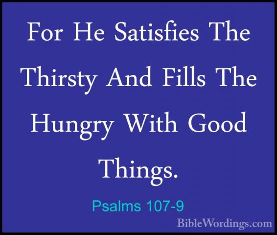Psalms 107-9 - For He Satisfies The Thirsty And Fills The HungryFor He Satisfies The Thirsty And Fills The Hungry With Good Things. 