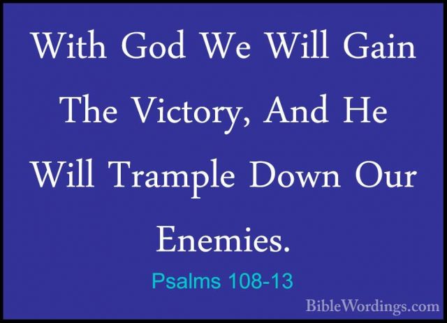 Psalms 108-13 - With God We Will Gain The Victory, And He Will TrWith God We Will Gain The Victory, And He Will Trample Down Our Enemies.