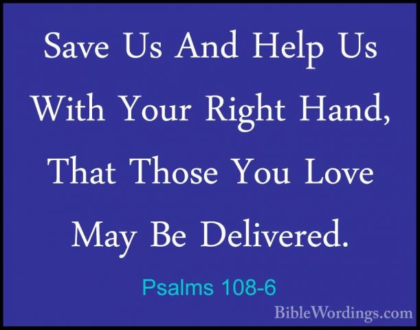 Psalms 108-6 - Save Us And Help Us With Your Right Hand, That ThoSave Us And Help Us With Your Right Hand, That Those You Love May Be Delivered. 