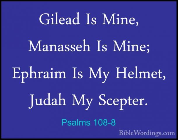 Psalms 108-8 - Gilead Is Mine, Manasseh Is Mine; Ephraim Is My HeGilead Is Mine, Manasseh Is Mine; Ephraim Is My Helmet, Judah My Scepter. 