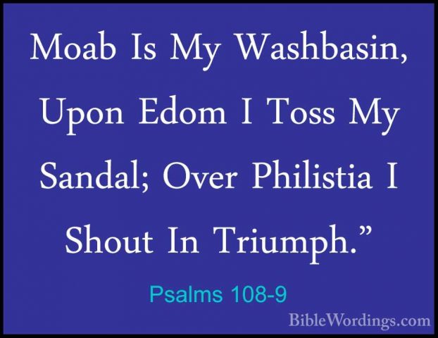 Psalms 108-9 - Moab Is My Washbasin, Upon Edom I Toss My Sandal;Moab Is My Washbasin, Upon Edom I Toss My Sandal; Over Philistia I Shout In Triumph." 