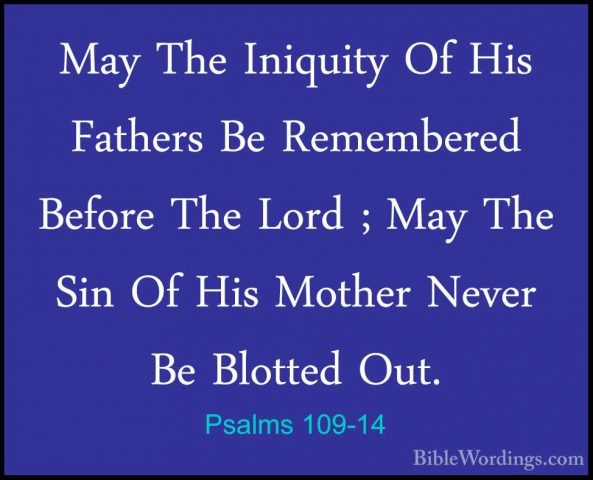 Psalms 109-14 - May The Iniquity Of His Fathers Be Remembered BefMay The Iniquity Of His Fathers Be Remembered Before The Lord ; May The Sin Of His Mother Never Be Blotted Out. 