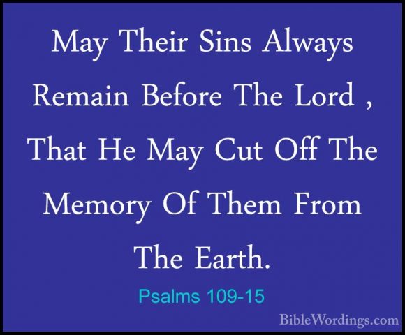 Psalms 109-15 - May Their Sins Always Remain Before The Lord , ThMay Their Sins Always Remain Before The Lord , That He May Cut Off The Memory Of Them From The Earth. 