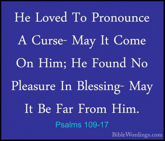 Psalms 109-17 - He Loved To Pronounce A Curse- May It Come On HimHe Loved To Pronounce A Curse- May It Come On Him; He Found No Pleasure In Blessing- May It Be Far From Him. 