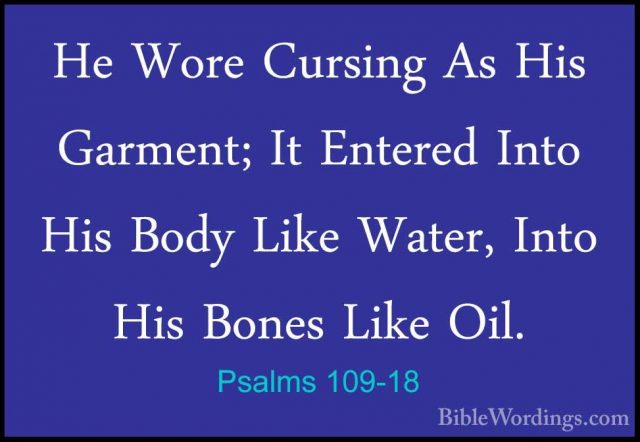 Psalms 109-18 - He Wore Cursing As His Garment; It Entered Into HHe Wore Cursing As His Garment; It Entered Into His Body Like Water, Into His Bones Like Oil. 