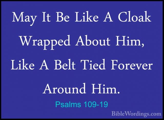 Psalms 109-19 - May It Be Like A Cloak Wrapped About Him, Like AMay It Be Like A Cloak Wrapped About Him, Like A Belt Tied Forever Around Him. 