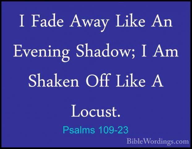 Psalms 109-23 - I Fade Away Like An Evening Shadow; I Am Shaken OI Fade Away Like An Evening Shadow; I Am Shaken Off Like A Locust. 