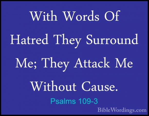 Psalms 109-3 - With Words Of Hatred They Surround Me; They AttackWith Words Of Hatred They Surround Me; They Attack Me Without Cause. 