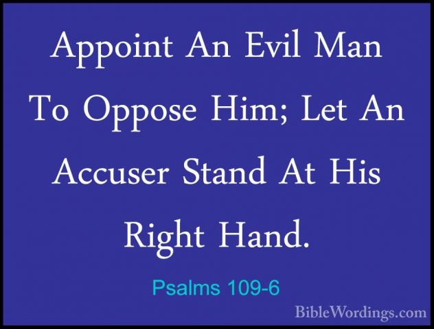 Psalms 109-6 - Appoint An Evil Man To Oppose Him; Let An AccuserAppoint An Evil Man To Oppose Him; Let An Accuser Stand At His Right Hand. 