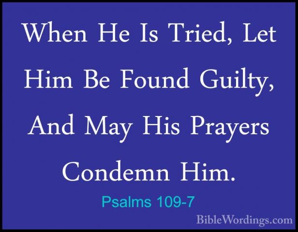 Psalms 109-7 - When He Is Tried, Let Him Be Found Guilty, And MayWhen He Is Tried, Let Him Be Found Guilty, And May His Prayers Condemn Him. 