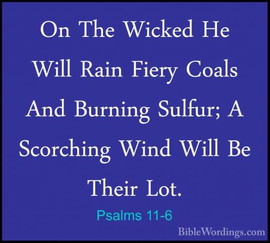 Psalms 11-6 - On The Wicked He Will Rain Fiery Coals And BurningOn The Wicked He Will Rain Fiery Coals And Burning Sulfur; A Scorching Wind Will Be Their Lot. 