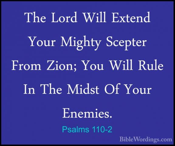 Psalms 110-2 - The Lord Will Extend Your Mighty Scepter From ZionThe Lord Will Extend Your Mighty Scepter From Zion; You Will Rule In The Midst Of Your Enemies. 