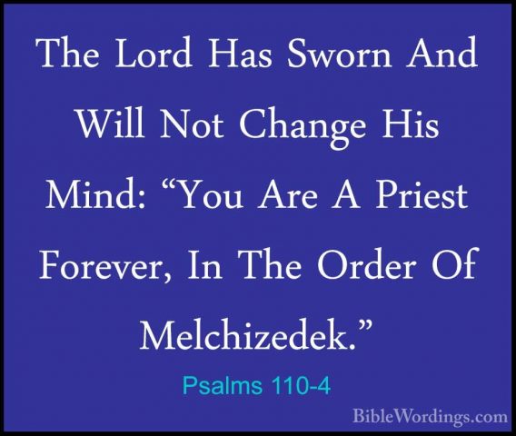 Psalms 110-4 - The Lord Has Sworn And Will Not Change His Mind: "The Lord Has Sworn And Will Not Change His Mind: "You Are A Priest Forever, In The Order Of Melchizedek." 