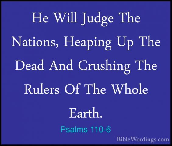 Psalms 110-6 - He Will Judge The Nations, Heaping Up The Dead AndHe Will Judge The Nations, Heaping Up The Dead And Crushing The Rulers Of The Whole Earth. 