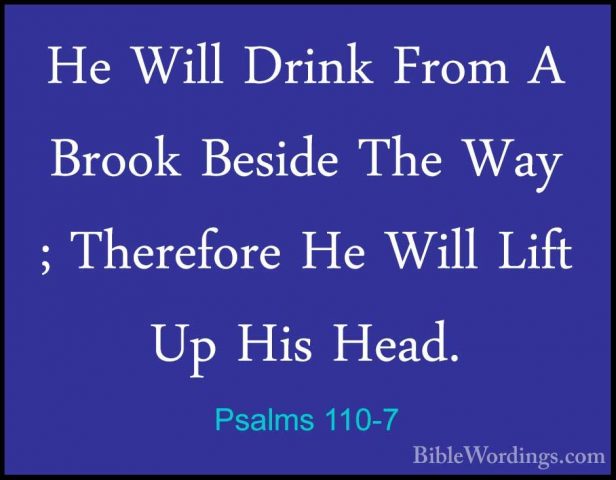 Psalms 110-7 - He Will Drink From A Brook Beside The Way ; TherefHe Will Drink From A Brook Beside The Way ; Therefore He Will Lift Up His Head.