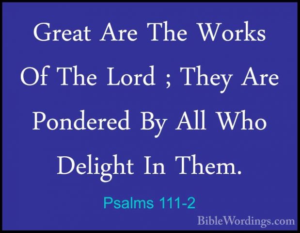 Psalms 111-2 - Great Are The Works Of The Lord ; They Are PondereGreat Are The Works Of The Lord ; They Are Pondered By All Who Delight In Them. 