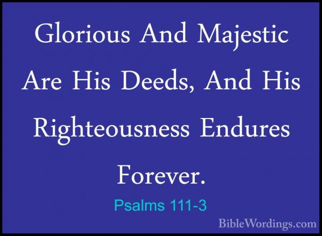 Psalms 111-3 - Glorious And Majestic Are His Deeds, And His RightGlorious And Majestic Are His Deeds, And His Righteousness Endures Forever. 