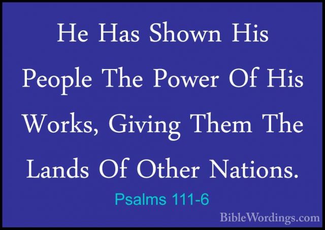 Psalms 111-6 - He Has Shown His People The Power Of His Works, GiHe Has Shown His People The Power Of His Works, Giving Them The Lands Of Other Nations. 