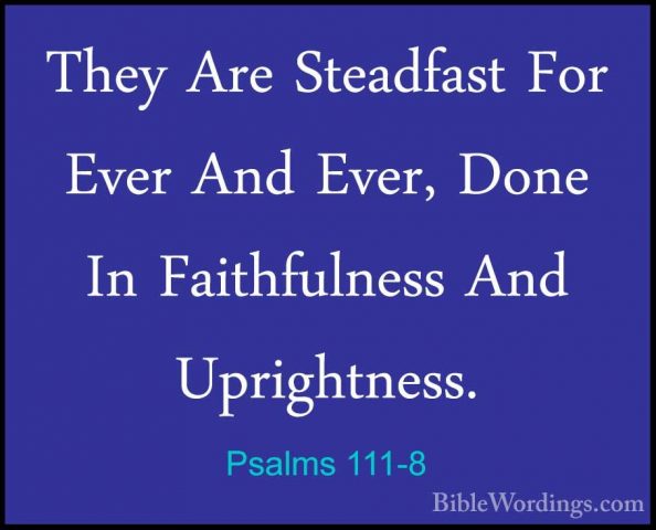 Psalms 111-8 - They Are Steadfast For Ever And Ever, Done In FaitThey Are Steadfast For Ever And Ever, Done In Faithfulness And Uprightness. 