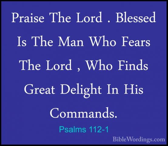 Psalms 112-1 - Praise The Lord . Blessed Is The Man Who Fears ThePraise The Lord . Blessed Is The Man Who Fears The Lord , Who Finds Great Delight In His Commands. 