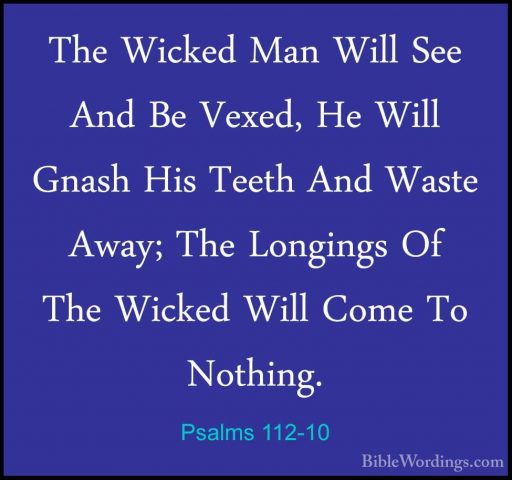 Psalms 112-10 - The Wicked Man Will See And Be Vexed, He Will GnaThe Wicked Man Will See And Be Vexed, He Will Gnash His Teeth And Waste Away; The Longings Of The Wicked Will Come To Nothing.