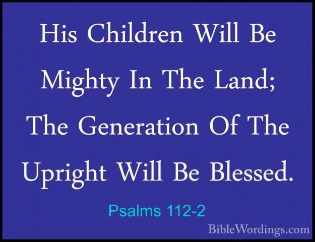 Psalms 112-2 - His Children Will Be Mighty In The Land; The GenerHis Children Will Be Mighty In The Land; The Generation Of The Upright Will Be Blessed. 