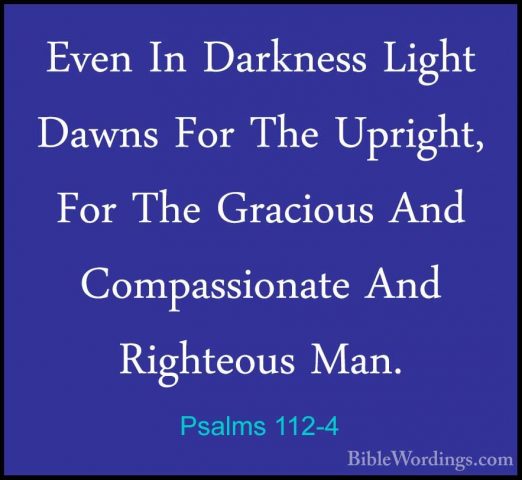 Psalms 112-4 - Even In Darkness Light Dawns For The Upright, ForEven In Darkness Light Dawns For The Upright, For The Gracious And Compassionate And Righteous Man. 