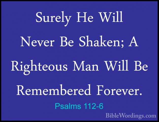 Psalms 112-6 - Surely He Will Never Be Shaken; A Righteous Man WiSurely He Will Never Be Shaken; A Righteous Man Will Be Remembered Forever. 