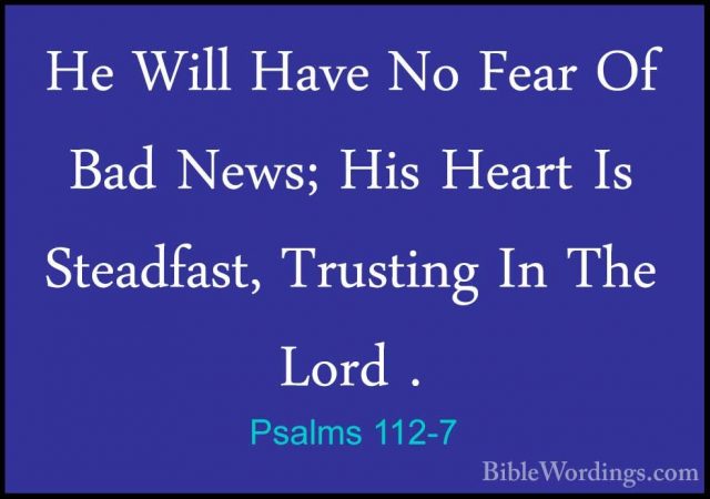 Psalms 112-7 - He Will Have No Fear Of Bad News; His Heart Is SteHe Will Have No Fear Of Bad News; His Heart Is Steadfast, Trusting In The Lord . 