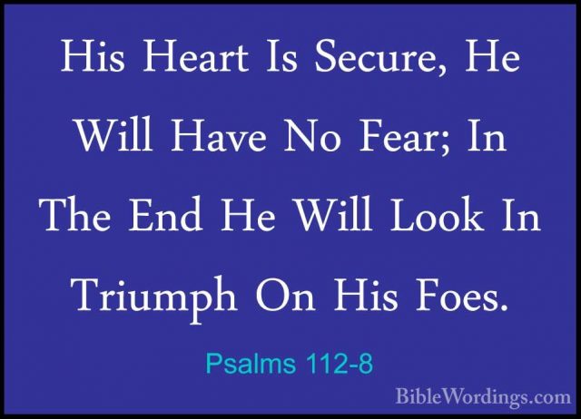 Psalms 112-8 - His Heart Is Secure, He Will Have No Fear; In TheHis Heart Is Secure, He Will Have No Fear; In The End He Will Look In Triumph On His Foes. 