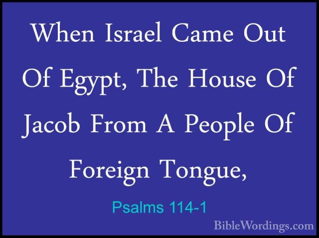 Psalms 114-1 - When Israel Came Out Of Egypt, The House Of JacobWhen Israel Came Out Of Egypt, The House Of Jacob From A People Of Foreign Tongue, 