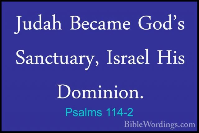 Psalms 114-2 - Judah Became God's Sanctuary, Israel His Dominion.Judah Became God's Sanctuary, Israel His Dominion. 