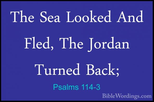 Psalms 114-3 - The Sea Looked And Fled, The Jordan Turned Back;The Sea Looked And Fled, The Jordan Turned Back; 
