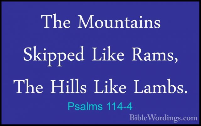 Psalms 114-4 - The Mountains Skipped Like Rams, The Hills Like LaThe Mountains Skipped Like Rams, The Hills Like Lambs. 