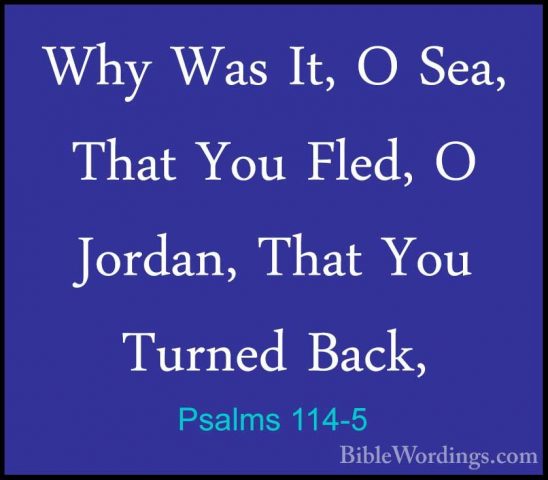 Psalms 114-5 - Why Was It, O Sea, That You Fled, O Jordan, That YWhy Was It, O Sea, That You Fled, O Jordan, That You Turned Back, 