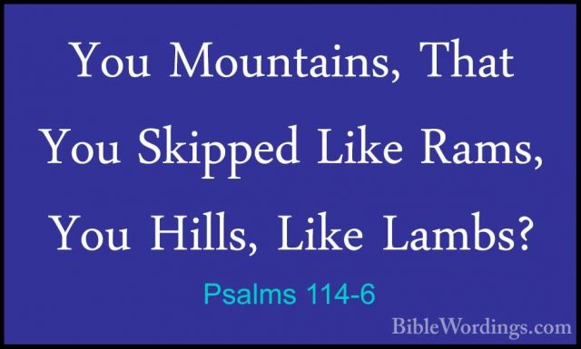 Psalms 114-6 - You Mountains, That You Skipped Like Rams, You HilYou Mountains, That You Skipped Like Rams, You Hills, Like Lambs? 