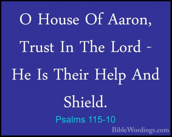 Psalms 115-10 - O House Of Aaron, Trust In The Lord - He Is TheirO House Of Aaron, Trust In The Lord - He Is Their Help And Shield. 