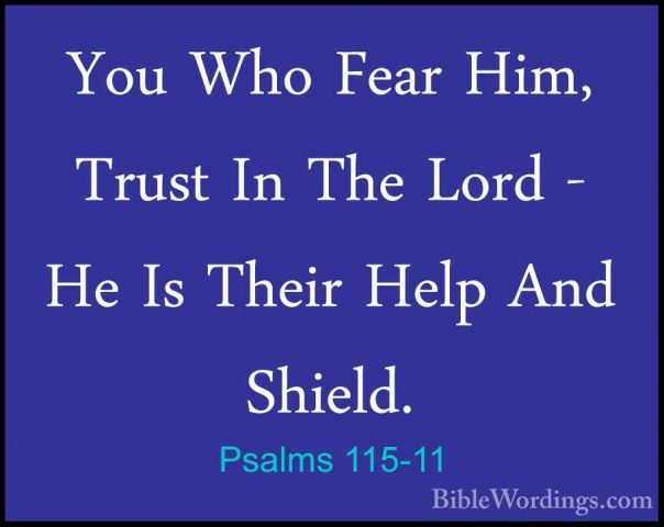 Psalms 115-11 - You Who Fear Him, Trust In The Lord - He Is TheirYou Who Fear Him, Trust In The Lord - He Is Their Help And Shield. 