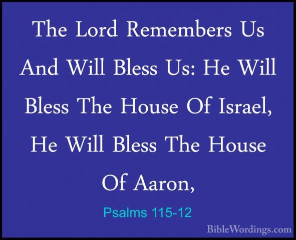 Psalms 115-12 - The Lord Remembers Us And Will Bless Us: He WillThe Lord Remembers Us And Will Bless Us: He Will Bless The House Of Israel, He Will Bless The House Of Aaron, 