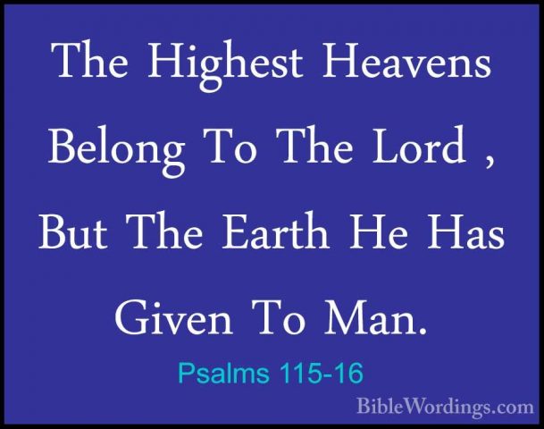Psalms 115-16 - The Highest Heavens Belong To The Lord , But TheThe Highest Heavens Belong To The Lord , But The Earth He Has Given To Man. 